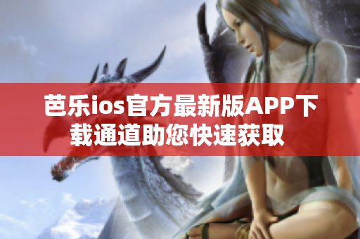 芭樂(lè)ios官方最新版APP下載通道助您快速獲取 