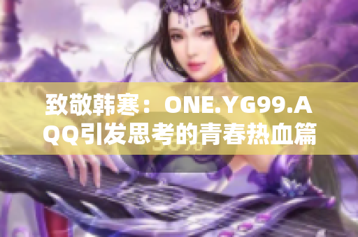 致敬韓寒：ONE.YG99.AQQ引發(fā)思考的青春熱血篇章