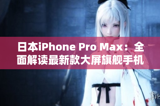 日本iPhone Pro Max：全面解讀最新款大屏旗艦手機