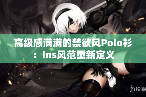 高級感滿滿的禁欲風Polo衫：Ins風范重新定義