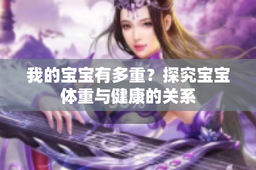 我的寶寶有多重？探究寶寶體重與健康的關(guān)系