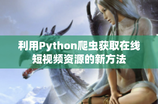 利用Python爬蟲獲取在線短視頻資源的新方法