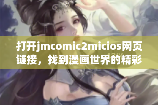 打開jmcomic2micios網(wǎng)頁鏈接，找到漫畫世界的精彩之處