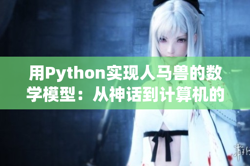 用Python實(shí)現(xiàn)人馬獸的數(shù)學(xué)模型：從神話到計(jì)算機(jī)的探索之旅