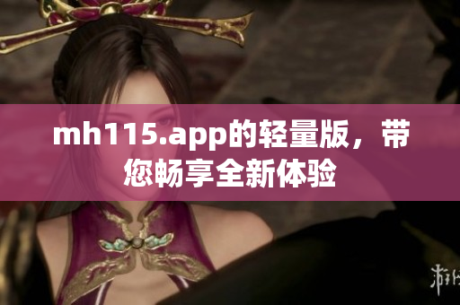 mh115.app的輕量版，帶您暢享全新體驗(yàn)