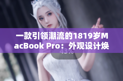 一款引領(lǐng)潮流的1819歲MacBook Pro：外觀設(shè)計(jì)煥然一新