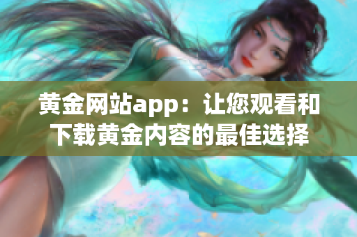 黃金網(wǎng)站app：讓您觀看和下載黃金內(nèi)容的最佳選擇