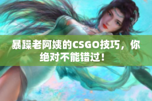 暴躁老阿姨的CSGO技巧，你絕對不能錯過！ 