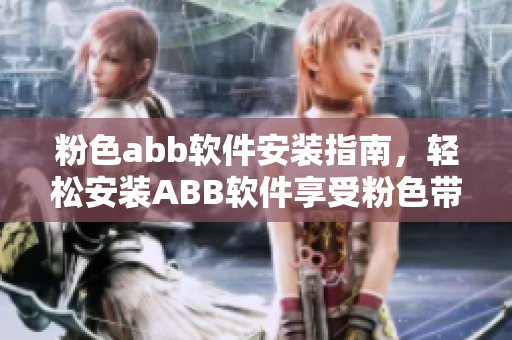 粉色abb軟件安裝指南，輕松安裝ABB軟件享受粉色帶來的愉悅。