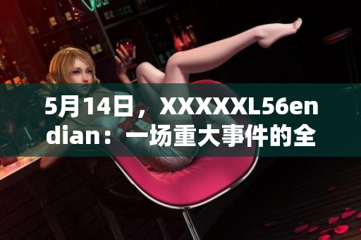 5月14日，XXXXXL56endian：一場重大事件的全面介紹