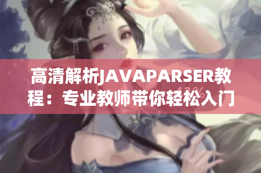 高清解析JAVAPARSER教程：專業(yè)教師帶你輕松入門