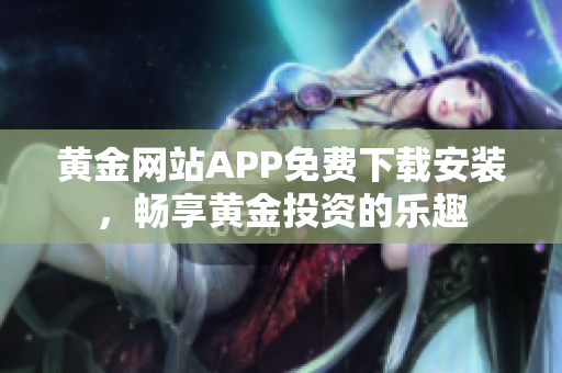 黃金網(wǎng)站APP免費下載安裝，暢享黃金投資的樂趣