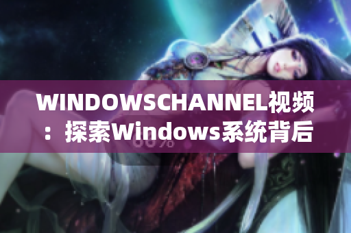 WINDOWSCHANNEL視頻：探索Windows系統(tǒng)背后的故事