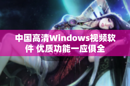 中國高清Windows視頻軟件 優(yōu)質(zhì)功能一應(yīng)俱全