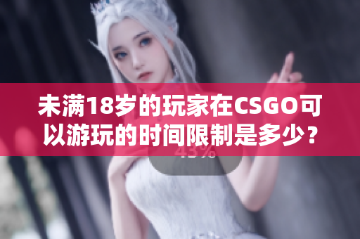 未滿18歲的玩家在CSGO可以游玩的時間限制是多少？