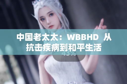 中國(guó)老太太：WBBHD  從抗擊疾病到和平生活