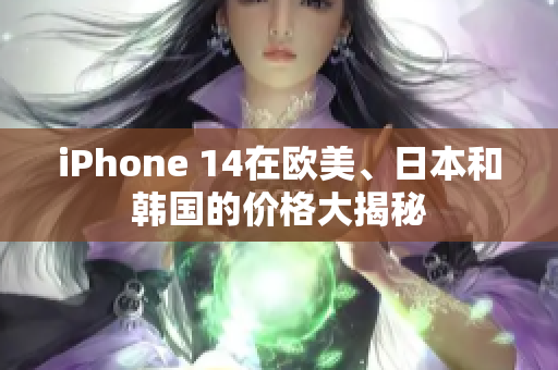 iPhone 14在歐美、日本和韓國(guó)的價(jià)格大揭秘