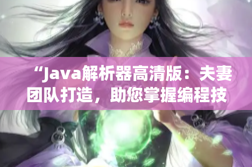 “Java解析器高清版：夫妻團(tuán)隊(duì)打造，助您掌握編程技巧！”