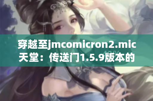 穿越至jmcomicron2.mic天堂：傳送門1.5.9版本的全新冒險(xiǎn)