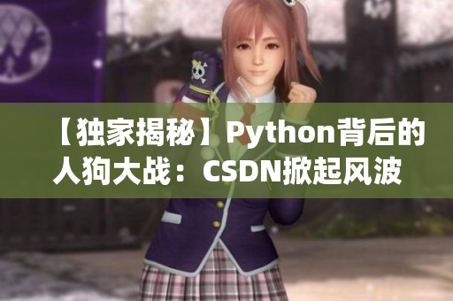 【獨(dú)家揭秘】Python背后的人狗大戰(zhàn)：CSDN掀起風(fēng)波