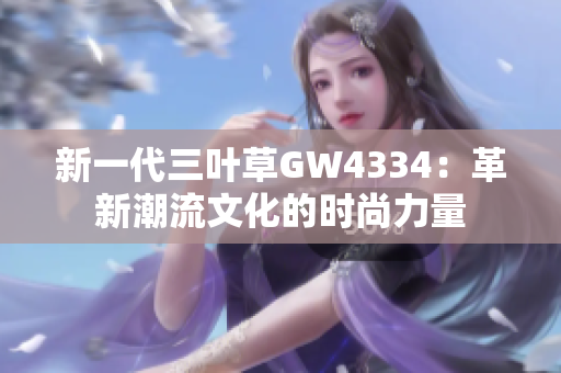 新一代三葉草GW4334：革新潮流文化的時尚力量