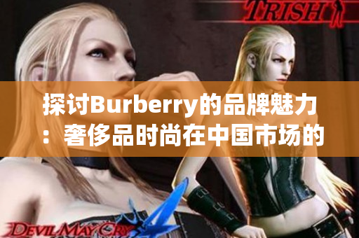 探討B(tài)urberry的品牌魅力：奢侈品時尚在中國市場的免費(fèi)中文體驗之旅