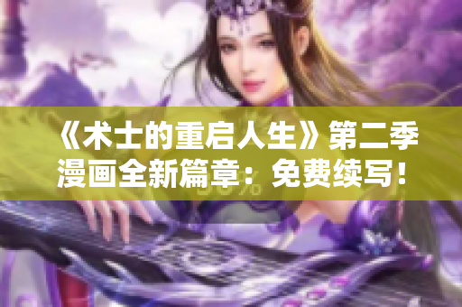 《術(shù)士的重啟人生》第二季漫畫全新篇章：免費續(xù)寫！重新啟程，冒險再出發(fā)！