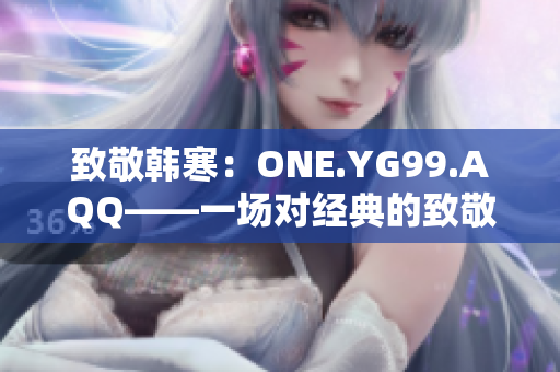 致敬韓寒：ONE.YG99.AQQ——一場對經(jīng)典的致敬