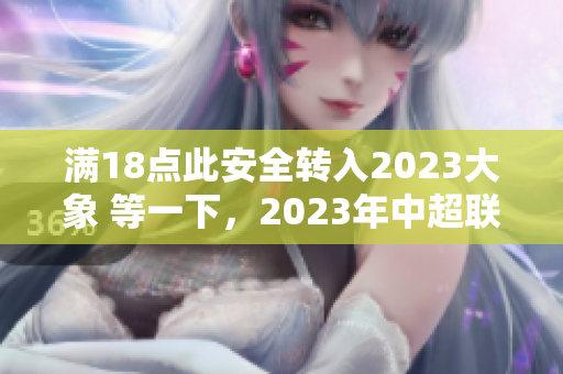 滿18點此安全轉(zhuǎn)入2023大象 等一下，2023年中超聯(lián)賽新政策出爐