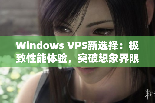 Windows VPS新選擇：極致性能體驗，突破想象界限