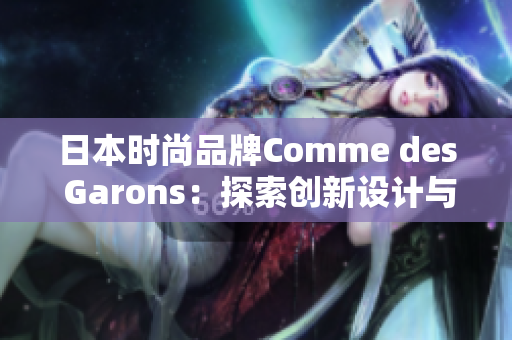 日本時(shí)尚品牌Comme des Garons：探索創(chuàng)新設(shè)計(jì)與經(jīng)典風(fēng)格