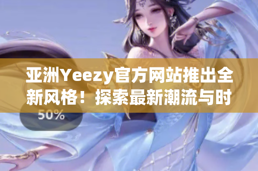 亞洲Yeezy官方網(wǎng)站推出全新風(fēng)格！探索最新潮流與時(shí)尚趨勢(shì)