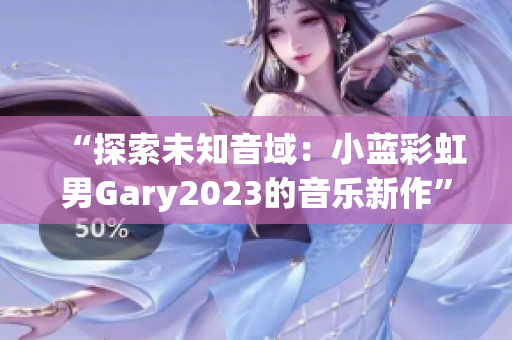 “探索未知音域：小藍(lán)彩虹男Gary2023的音樂(lè)新作”