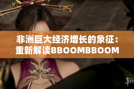 非洲巨大經(jīng)濟增長的象征：重新解讀BBOOMBBOOM