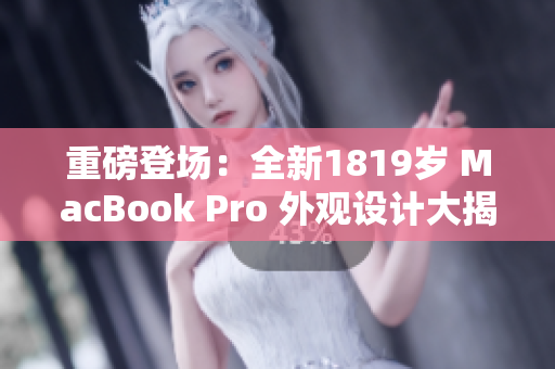 重磅登場(chǎng)：全新1819歲 MacBook Pro 外觀(guān)設(shè)計(jì)大揭秘！