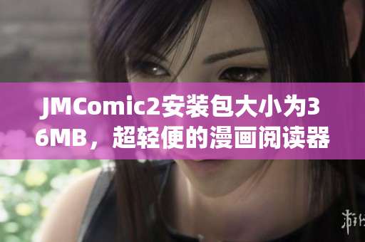 JMComic2安裝包大小為36MB，超輕便的漫畫(huà)閱讀器