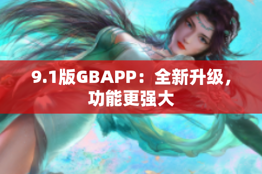 9.1版GBAPP：全新升級(jí)，功能更強(qiáng)大