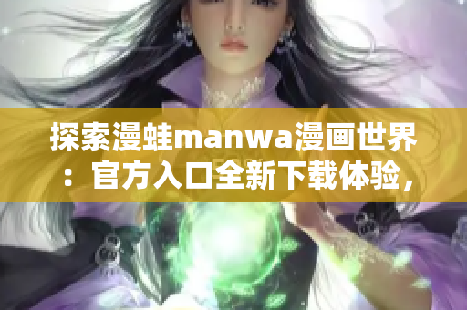 探索漫蛙manwa漫畫世界：官方入口全新下載體驗，盡情暢游漫畫海洋！