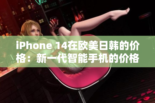 iPhone 14在歐美日韓的價(jià)格：新一代智能手機(jī)的價(jià)格匯總