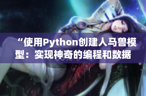 “使用Python創(chuàng)建人馬獸模型：實現(xiàn)神奇的編程和數(shù)據(jù)分析技術(shù)”