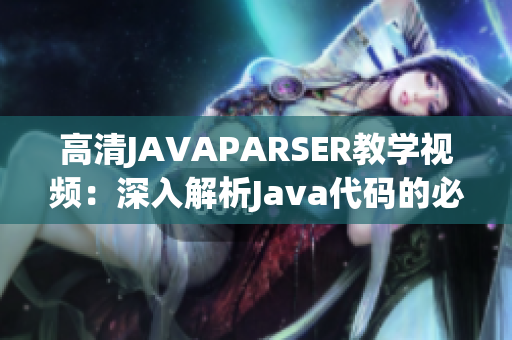 高清JAVAPARSER教學(xué)視頻：深入解析Java代碼的必備利器