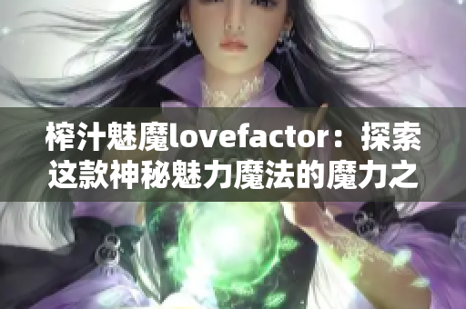 榨汁魅魔lovefactor：探索這款神秘魅力魔法的魔力之源