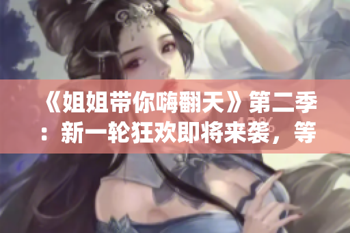 《姐姐帶你嗨翻天》第二季：新一輪狂歡即將來襲，等你來Join in!