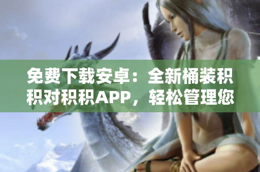 免費(fèi)下載安卓：全新桶裝積積對(duì)積積APP，輕松管理您的積分！