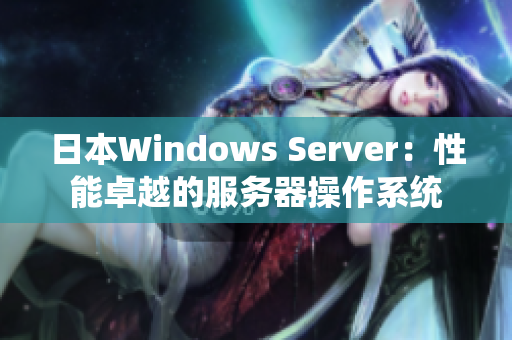 日本W(wǎng)indows Server：性能卓越的服務(wù)器操作系統(tǒng)