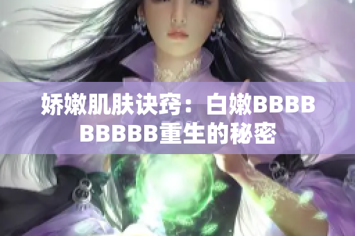 嬌嫩肌膚訣竅：白嫩BBBBBBBBB重生的秘密