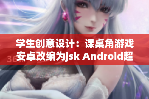 學(xué)生創(chuàng)意設(shè)計(jì)：課桌角游戲安卓改編為jsk Android超級(jí)趣味學(xué)習(xí)！