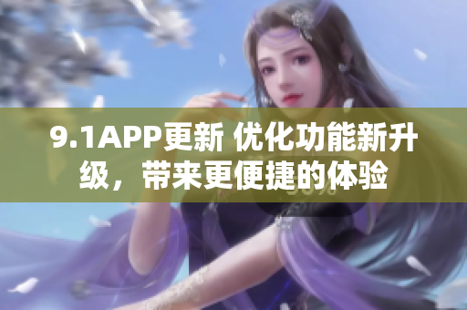 9.1APP更新 優(yōu)化功能新升級(jí)，帶來(lái)更便捷的體驗(yàn)