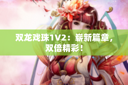 雙龍戲珠1V2：嶄新篇章，雙倍精彩！