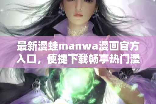 最新漫蛙manwa漫畫官方入口，便捷下載暢享熱門漫畫精彩世界